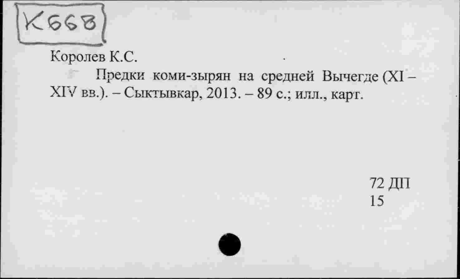 ﻿Королев К.С.
Предки коми-зырян на средней Вычегде (XI -XIV вв.). - Сыктывкар, 2013. - 89 с.; илл., карт.
72 ДП
15